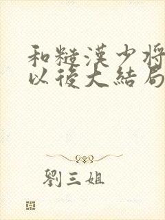 和糙汉少将闪婚以后大结局