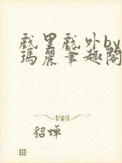 戏里戏外by苏玛丽笔趣阁全文免费阅读