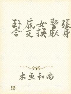 卧底女警张腿迎合交换献身