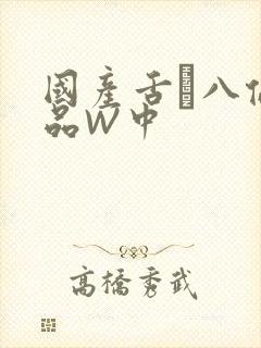 国产舌乚八伦偷品W中