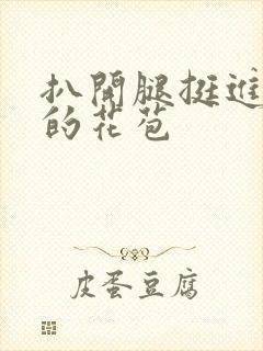 扒开腿挺进湿润的花苞