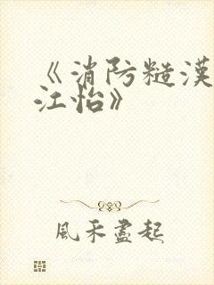 《消防糙汉vs江怡》