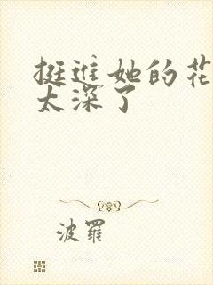 挺进她的花苞啊太深了