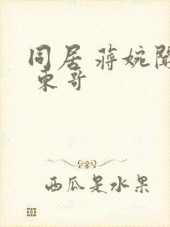 同居 蒋婉闻烬 东哥