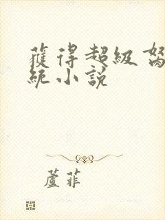 获得超级胬肉系统小说