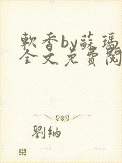 软香by苏玛丽全文免费阅读笔趣