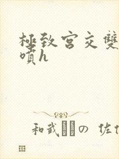 极致宫交双性潮喷h