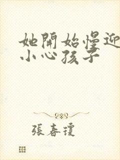 她开始慢迎迎合小心孩子