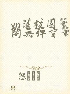 yn荡校园笔趣阁无弹窗笔趣阁