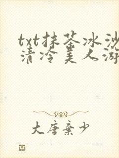 txt抹茶冰沙清冷美人游戏阅读