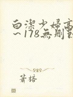 白洁少妇高义1～178无删节