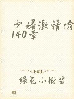 少妇激情偷公乱140章