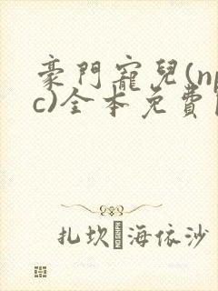 豪门宠儿(npc)全本免费阅读