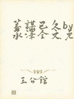 蓄谋已久by魏承泽全文免费笔趣阁