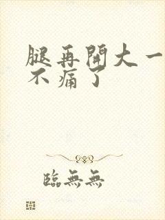 腿再开大一点就不痛了