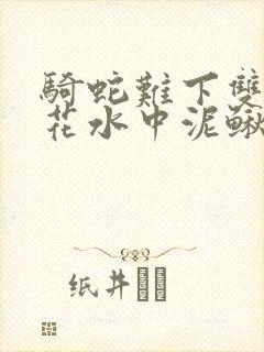骑蛇难下双金银花水中泥鳅双男主
