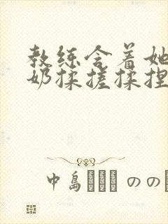 教练含着她的乳奶揉搓揉捏电影