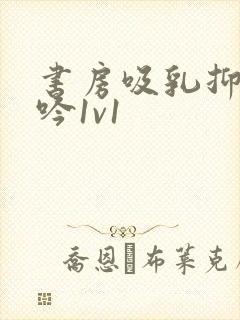 书房吸乳抑制低吟1v1