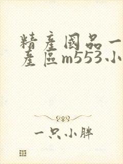 精产国品一二三产区m553小说