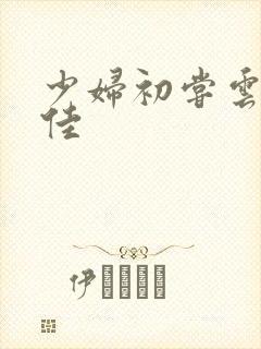 少妇初尝云雨柔佳