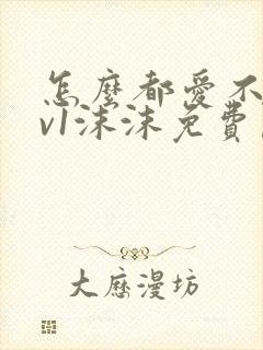 怎么都爱不够1v1沫沫免费阅读