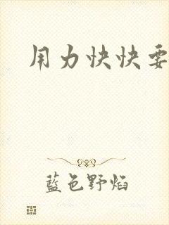 用力快快要丢了