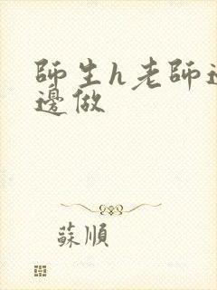 师生h老师边h边做