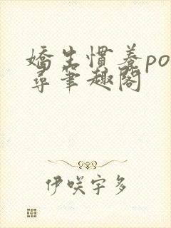 娇生惯养po归寻笔趣阁