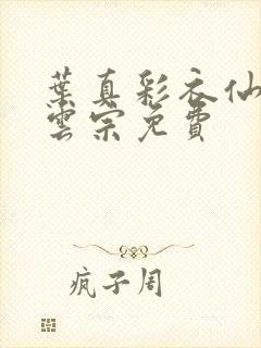 叶真彩衣仙子齐云宗免费