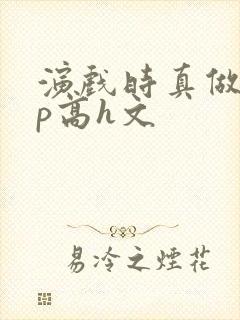 演戏时真做了np高h文