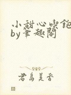 小甜心吃饱了吗by笔趣阁