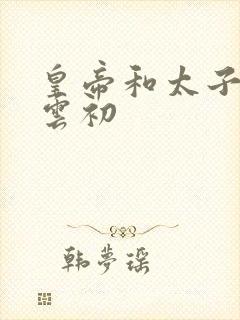 皇帝和太子妃h云初