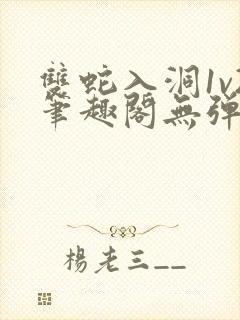 双蛇入洞1v2笔趣阁无弹窗