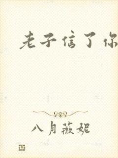 老子信了你的邪