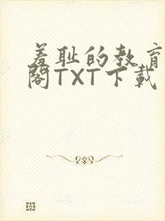 羞耻的教育笔趣阁TXT下载