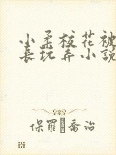 小柔校花被老校长玩弄小说