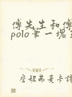 傅先生和傅太太polo笔一块五花肉