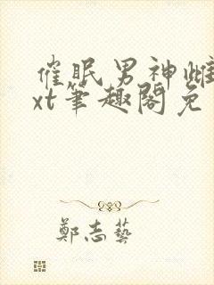 催眠男神雌堕txt笔趣阁免费