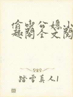 偷吃公媳小说笔趣阁全文阅读