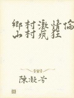 乡村激情伦小说山村疯狂
