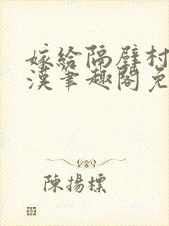 嫁给隔壁村的糙汉笔趣阁免费阅读