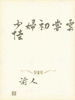 少妇初尝云雨柔佳