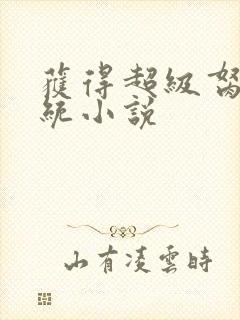 获得超级胬肉系统小说