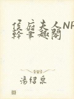 侯府夫人NP高干笔趣阁