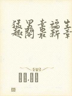 猛男幸福生活笔趣阁最新章节小说