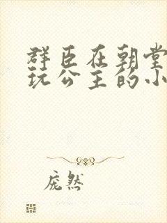 群臣在朝堂上却玩公主的小说