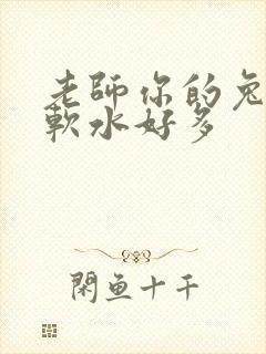老师你的兔子好软水好多
