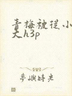 青梅被从小摸到大h3p