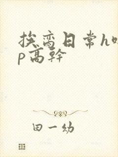 挨脔日常h啪np高干