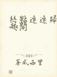 丝粘连连归寻笔趣阁